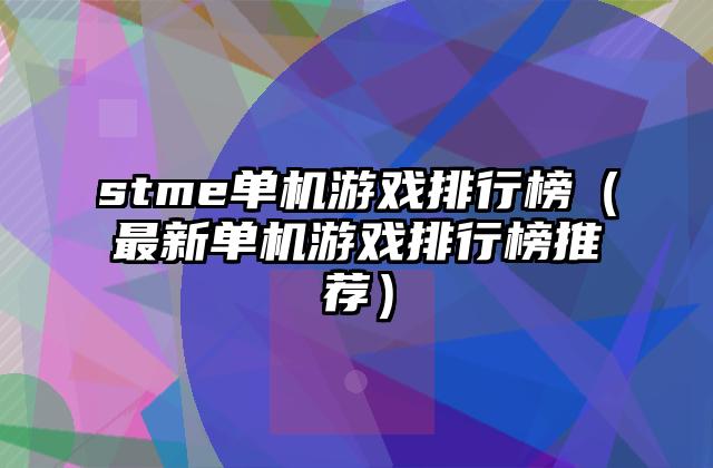 stme单机游戏排行榜（最新单机游戏排行榜推荐）