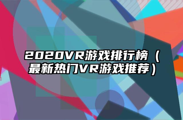 2020VR游戏排行榜（最新热门VR游戏推荐）