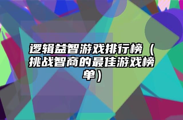逻辑益智游戏排行榜（挑战智商的最佳游戏榜单）