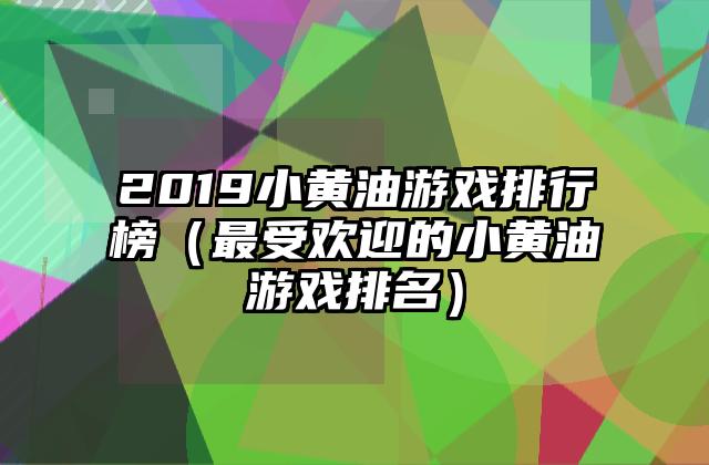 2019小黄油游戏排行榜（最受欢迎的小黄油游戏排名）