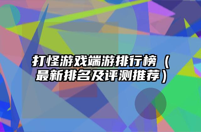 打怪游戏端游排行榜（最新排名及评测推荐）