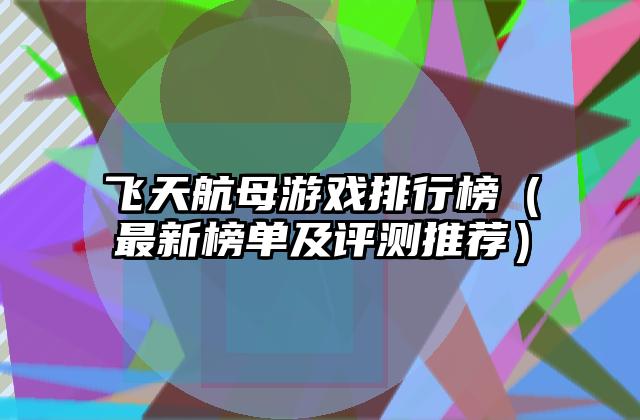 飞天航母游戏排行榜（最新榜单及评测推荐）
