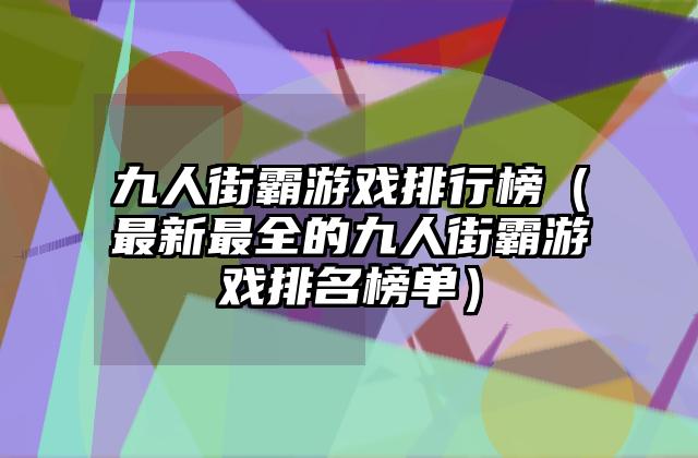 九人街霸游戏排行榜（最新最全的九人街霸游戏排名榜单）