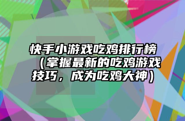 快手小游戏吃鸡排行榜（掌握最新的吃鸡游戏技巧，成为吃鸡大神）