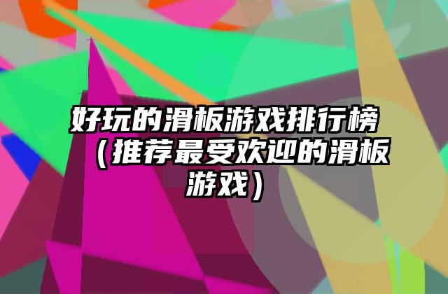 好玩的滑板游戏排行榜（推荐最受欢迎的滑板游戏）