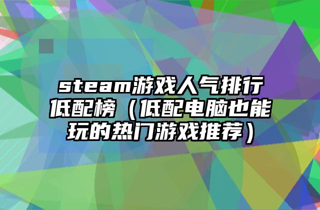 steam游戏人气排行低配榜（低配电脑也能玩的热门游戏推荐）