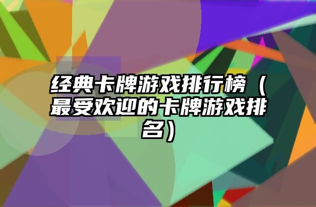 经典卡牌游戏排行榜（最受欢迎的卡牌游戏排名）