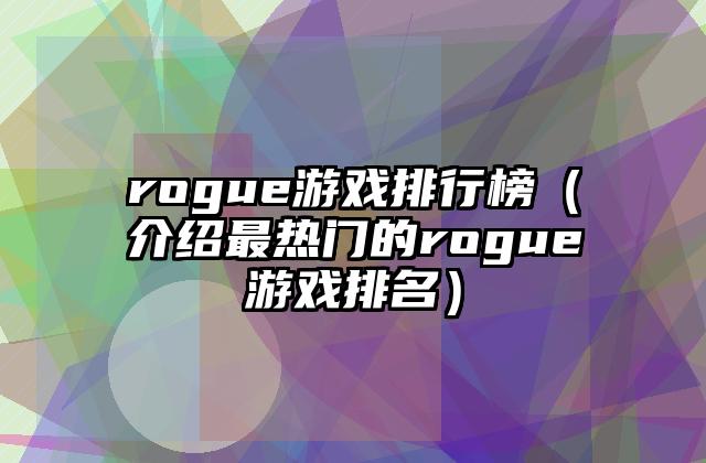 rogue游戏排行榜（介绍最热门的rogue游戏排名）