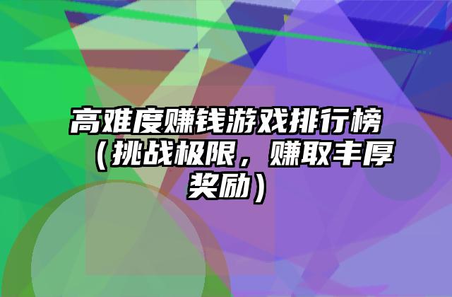 高难度赚钱游戏排行榜（挑战极限，赚取丰厚奖励）