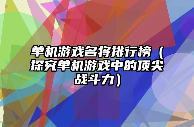 单机游戏名将排行榜（探究单机游戏中的顶尖战斗力）