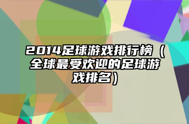 2014足球游戏排行榜（全球最受欢迎的足球游戏排名）