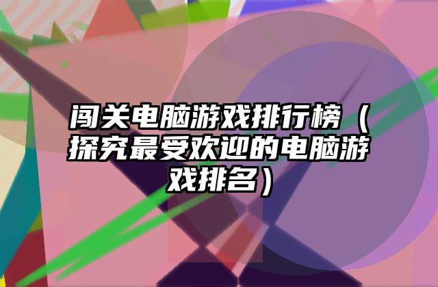 闯关电脑游戏排行榜（探究最受欢迎的电脑游戏排名）