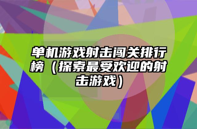 单机游戏射击闯关排行榜（探索最受欢迎的射击游戏）