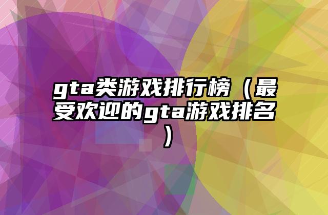 gta类游戏排行榜（最受欢迎的gta游戏排名）