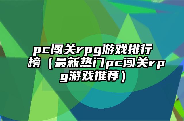 pc闯关rpg游戏排行榜（最新热门pc闯关rpg游戏推荐）