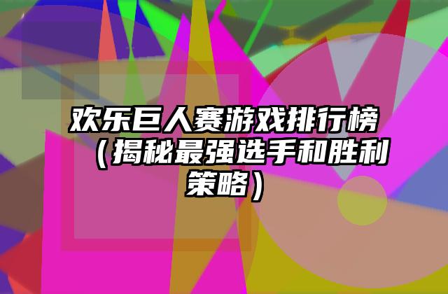 欢乐巨人赛游戏排行榜（揭秘最强选手和胜利策略）