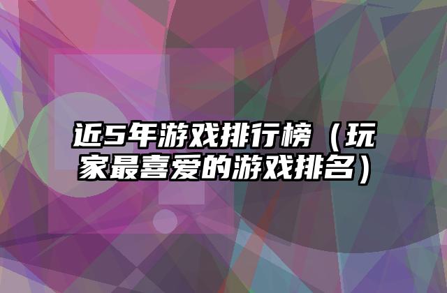 近5年游戏排行榜（玩家最喜爱的游戏排名）