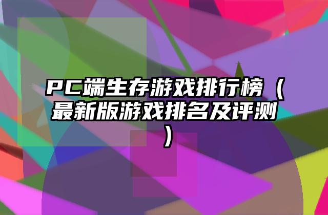 PC端生存游戏排行榜（最新版游戏排名及评测）