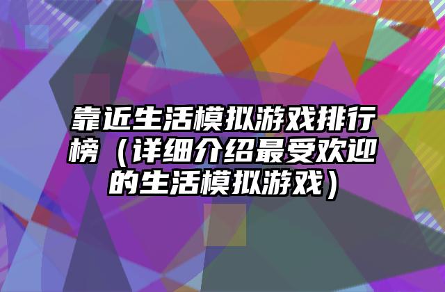 靠近生活模拟游戏排行榜（详细介绍最受欢迎的生活模拟游戏）