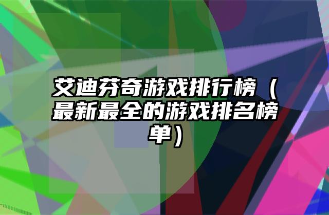 艾迪芬奇游戏排行榜（最新最全的游戏排名榜单）