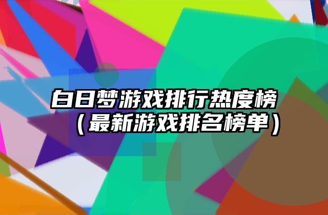 白日梦游戏排行热度榜（最新游戏排名榜单）