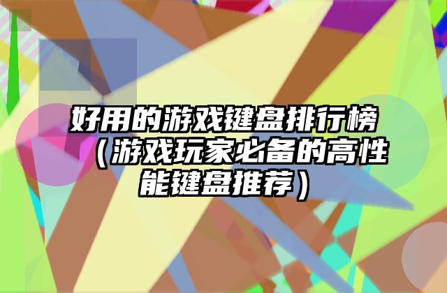 好用的游戏键盘排行榜（游戏玩家必备的高性能键盘推荐）