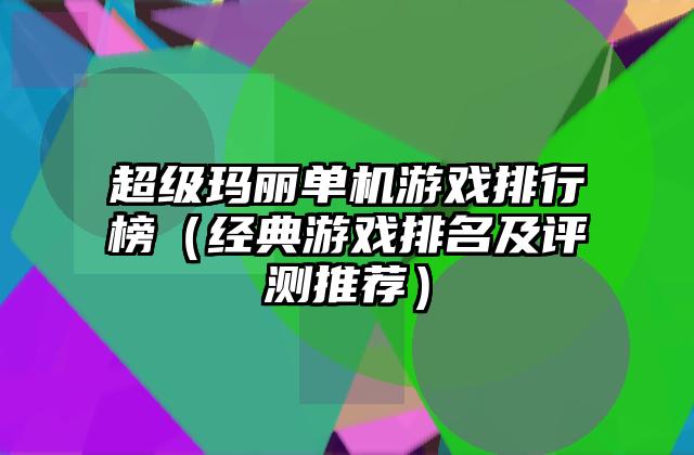 超级玛丽单机游戏排行榜（经典游戏排名及评测推荐）