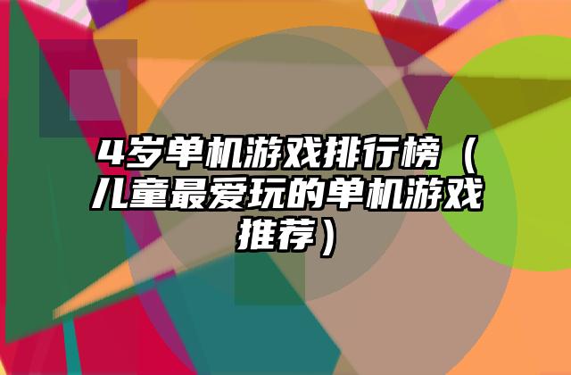 4岁单机游戏排行榜（儿童最爱玩的单机游戏推荐）