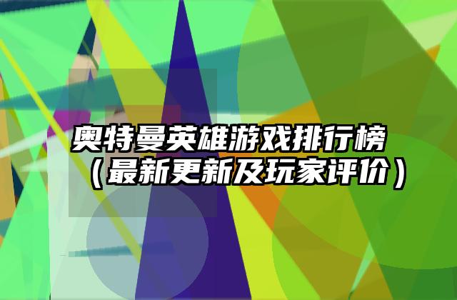 奥特曼英雄游戏排行榜（最新更新及玩家评价）