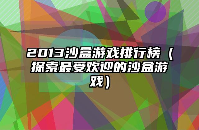 2013沙盒游戏排行榜（探索最受欢迎的沙盒游戏）