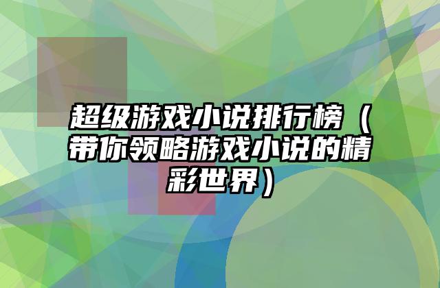 超级游戏小说排行榜（带你领略游戏小说的精彩世界）