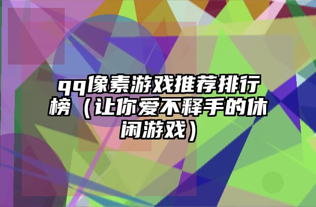 qq像素游戏推荐排行榜（让你爱不释手的休闲游戏）