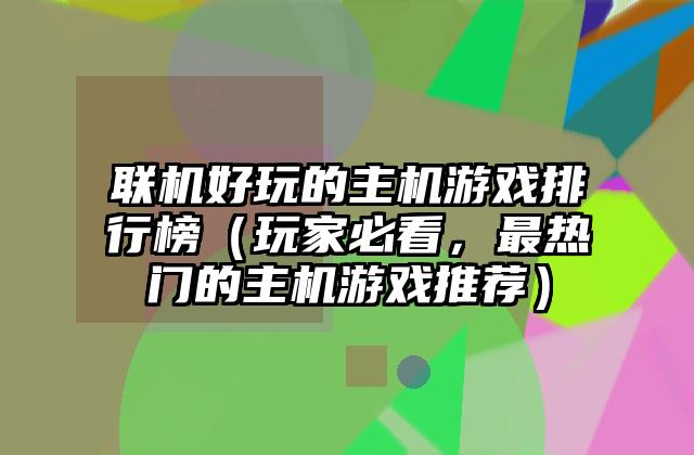 联机好玩的主机游戏排行榜（玩家必看，最热门的主机游戏推荐）