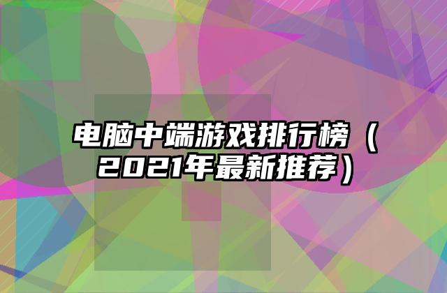 电脑中端游戏排行榜（2021年最新推荐）