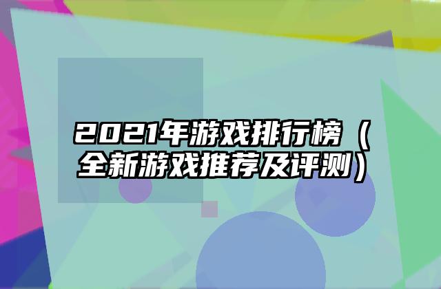 2021年游戏排行榜（全新游戏推荐及评测）