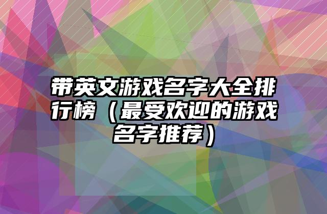 带英文游戏名字大全排行榜（最受欢迎的游戏名字推荐）