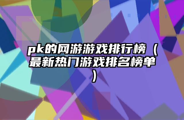 pk的网游游戏排行榜（最新热门游戏排名榜单）