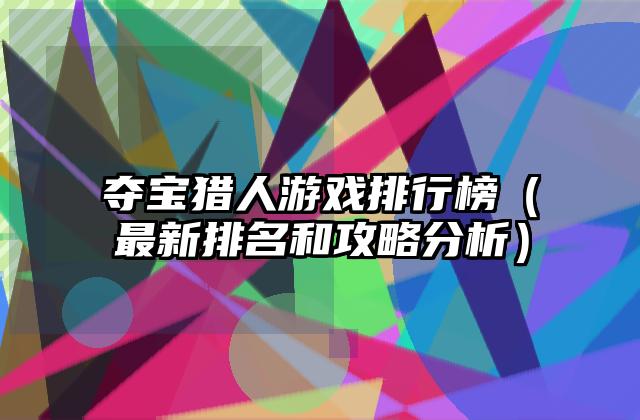 夺宝猎人游戏排行榜（最新排名和攻略分析）