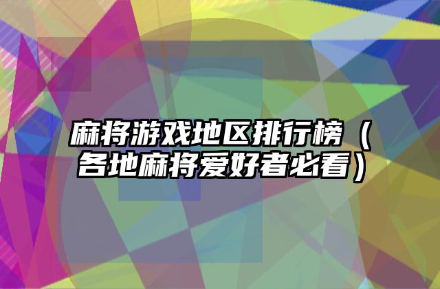 麻将游戏地区排行榜（各地麻将爱好者必看）