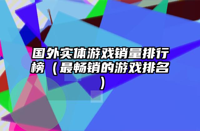国外实体游戏销量排行榜（最畅销的游戏排名）