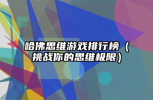 哈佛思维游戏排行榜（挑战你的思维极限）