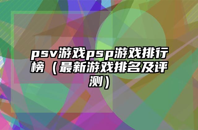 psv游戏psp游戏排行榜（最新游戏排名及评测）