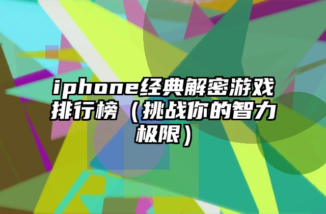 iphone经典解密游戏排行榜（挑战你的智力极限）