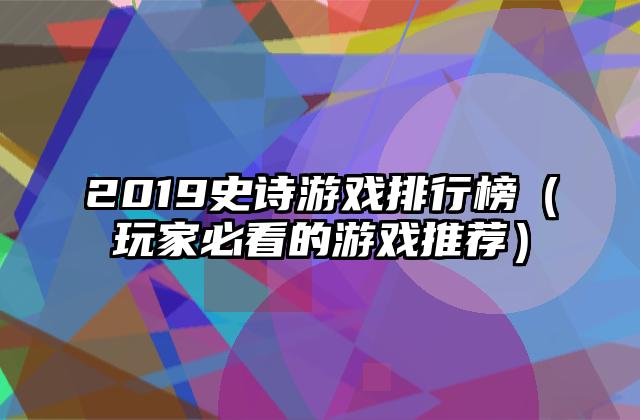 2019史诗游戏排行榜（玩家必看的游戏推荐）