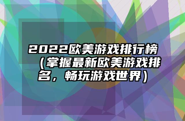 2022欧美游戏排行榜（掌握最新欧美游戏排名，畅玩游戏世界）