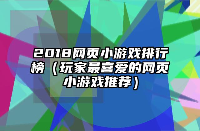 2018网页小游戏排行榜（玩家最喜爱的网页小游戏推荐）