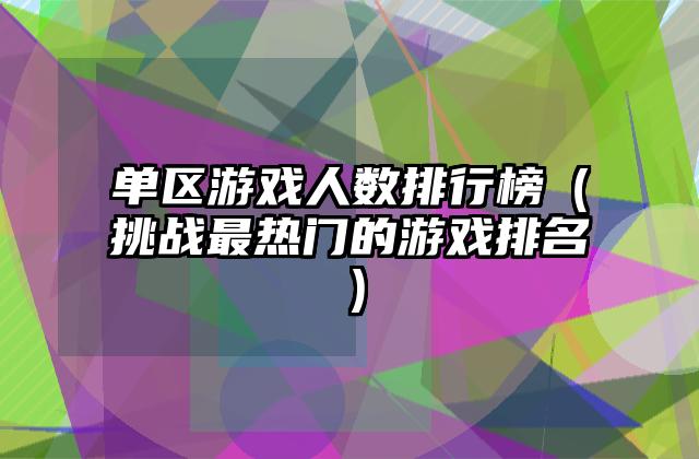 单区游戏人数排行榜（挑战最热门的游戏排名）