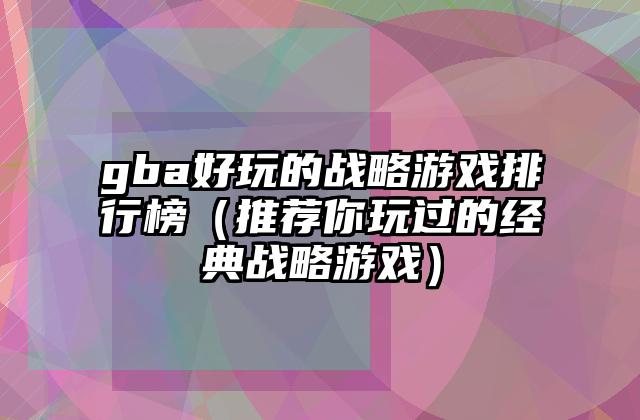 gba好玩的战略游戏排行榜（推荐你玩过的经典战略游戏）