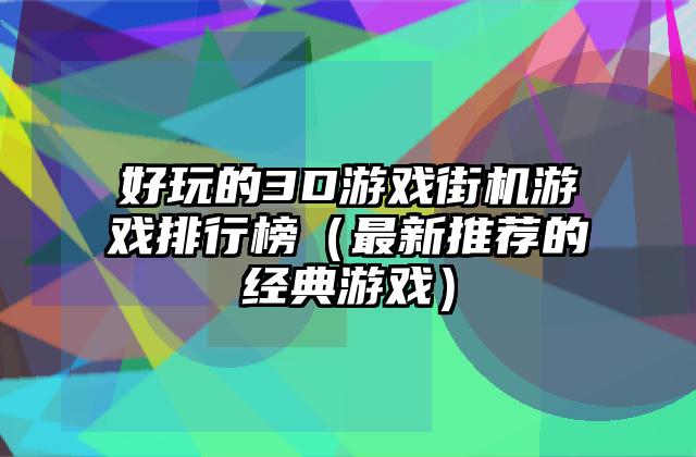 好玩的3D游戏街机游戏排行榜（最新推荐的经典游戏）