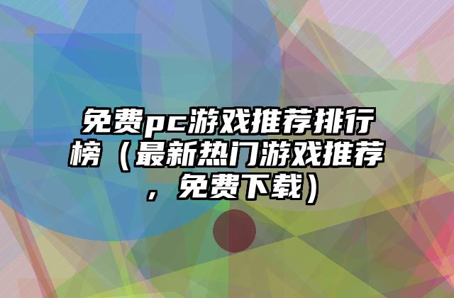 免费pc游戏推荐排行榜（最新热门游戏推荐，免费下载）